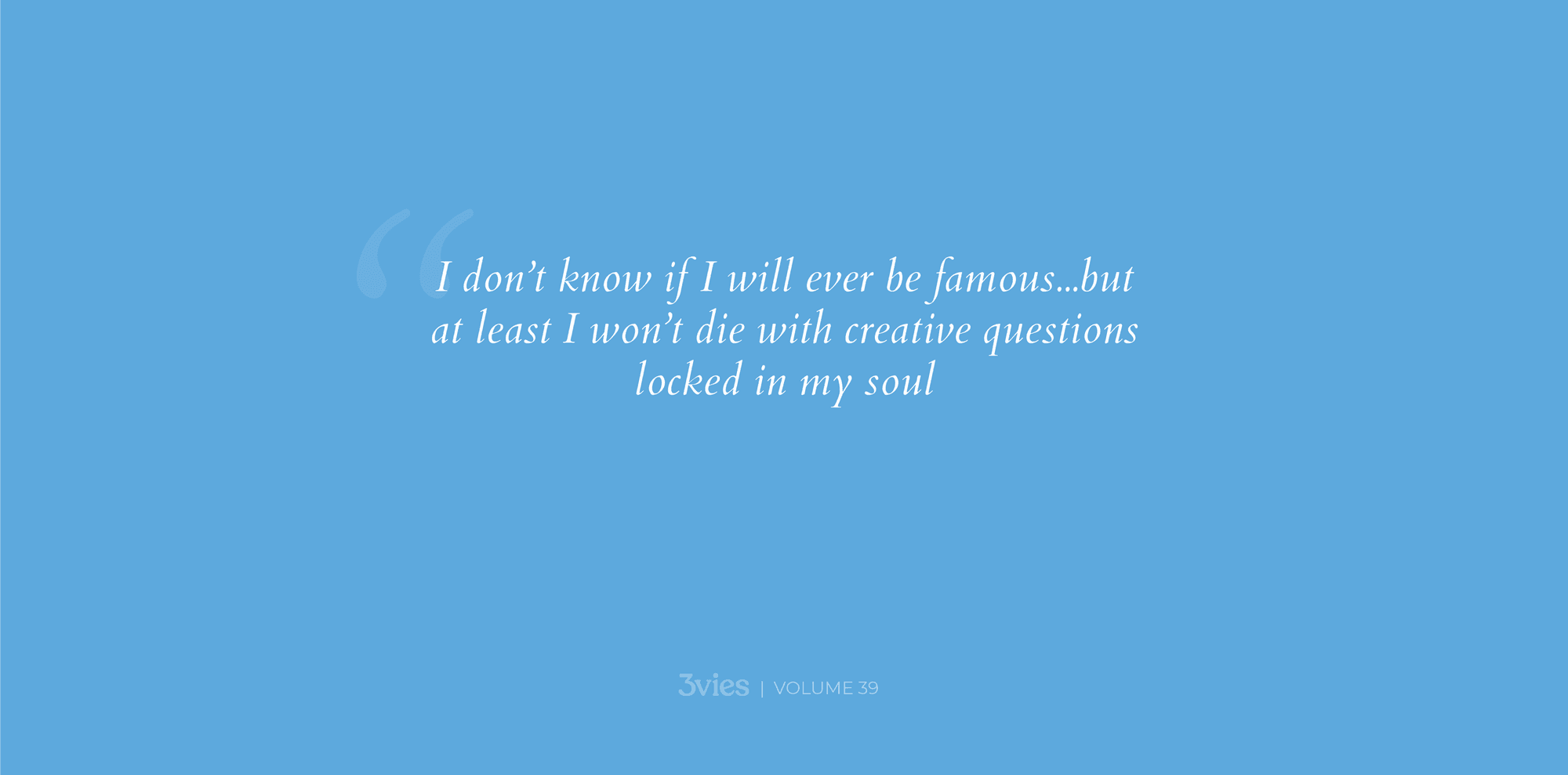 Volume 39 pull quote on blue about never being famous but not dying with creative questions locked in my soul.